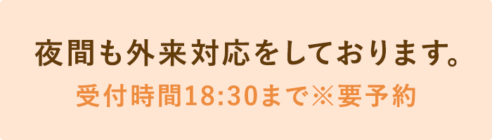 夜間も外来対応をしております。受付時間18:30まで※要予約